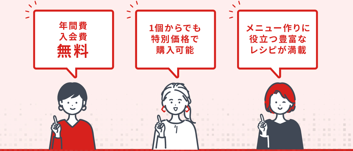 年間費入会費無料　1個からでも特別単価で購入可能　メニュー作りに役立つ豊富なレシピが満載
