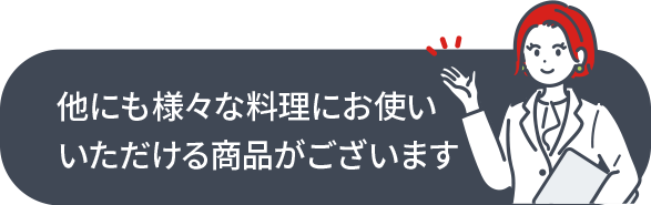 他にも様々な料理にお使いいただける商品がございます